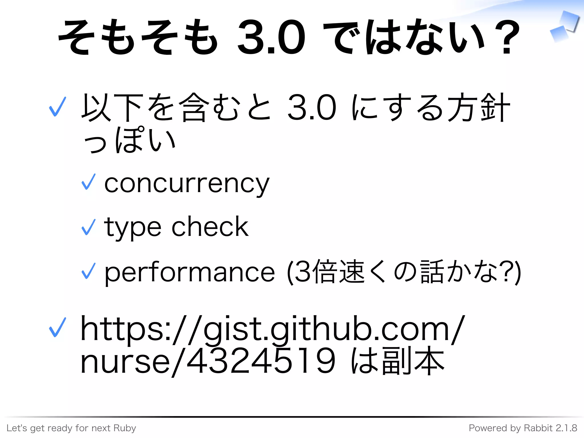 Let's�get�ready�for�next�Ruby Powered�by�Rabbit�2.1.8
そもそも�3.0�ではない？
以下を含むと�3.0�にする⽅針
っぽい
concurrency✓
type�check✓
performance�(3倍速くの話かな?)✓
✓
https://gist.github.com/
nurse/4324519�は副本
✓
 