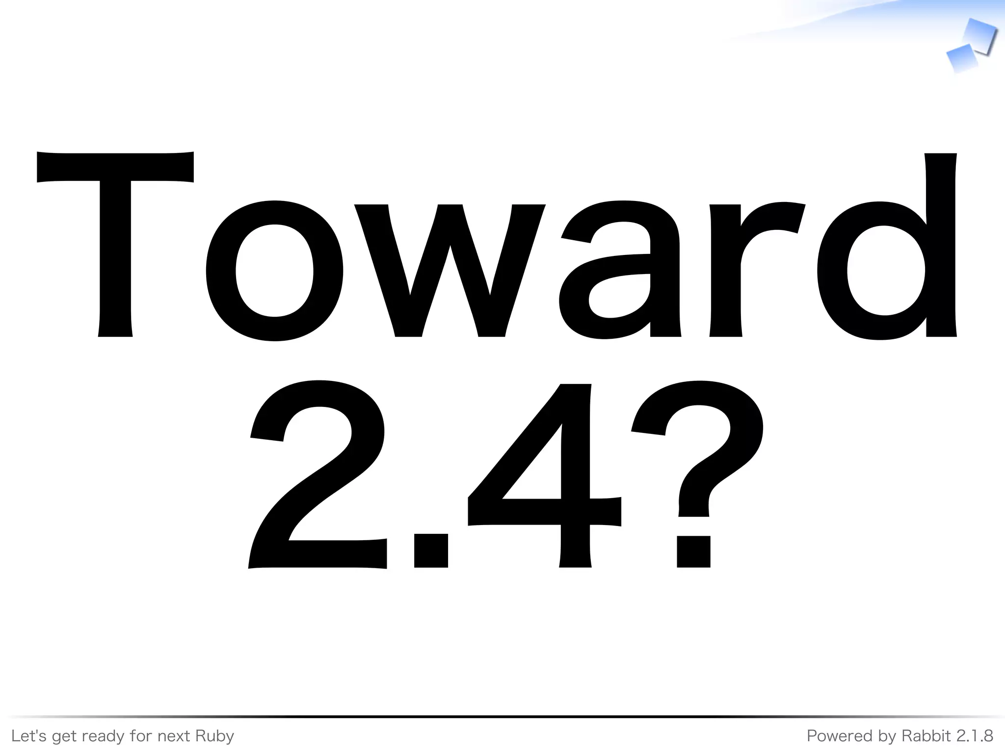 Let's�get�ready�for�next�Ruby Powered�by�Rabbit�2.1.8
Toward�
2.4?
 