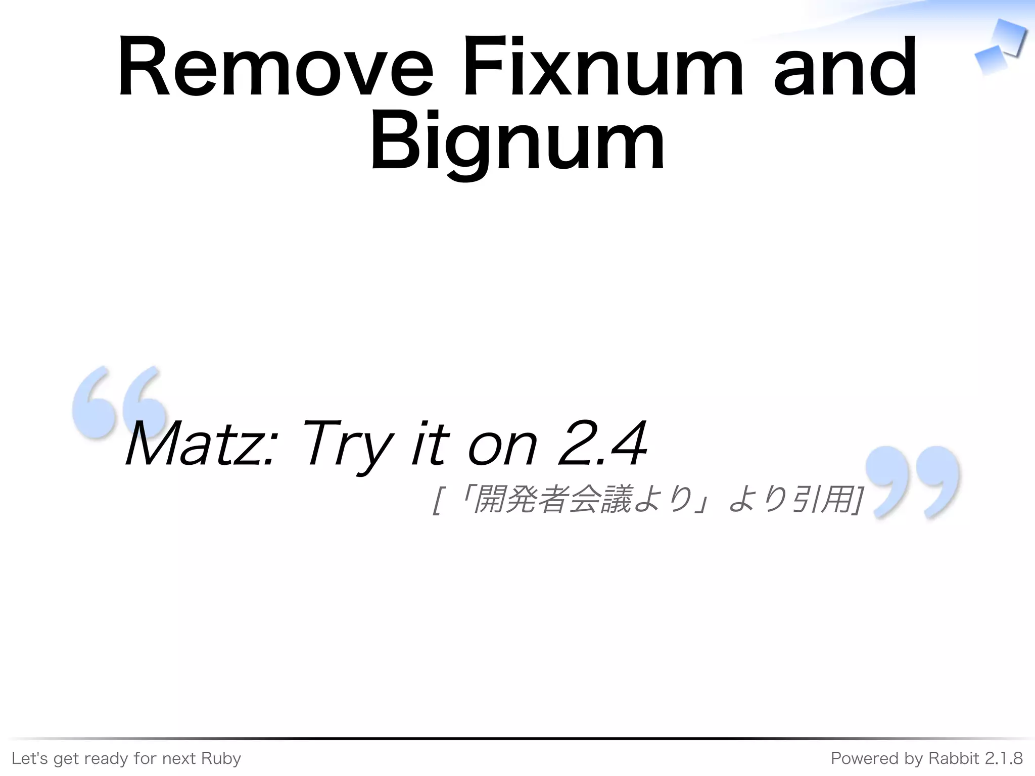 Let's�get�ready�for�next�Ruby Powered�by�Rabbit�2.1.8
Remove�Fixnum�and�
Bignum
Matz:�Try�it�on�2.4
[「開発者会議より」より引用]
 