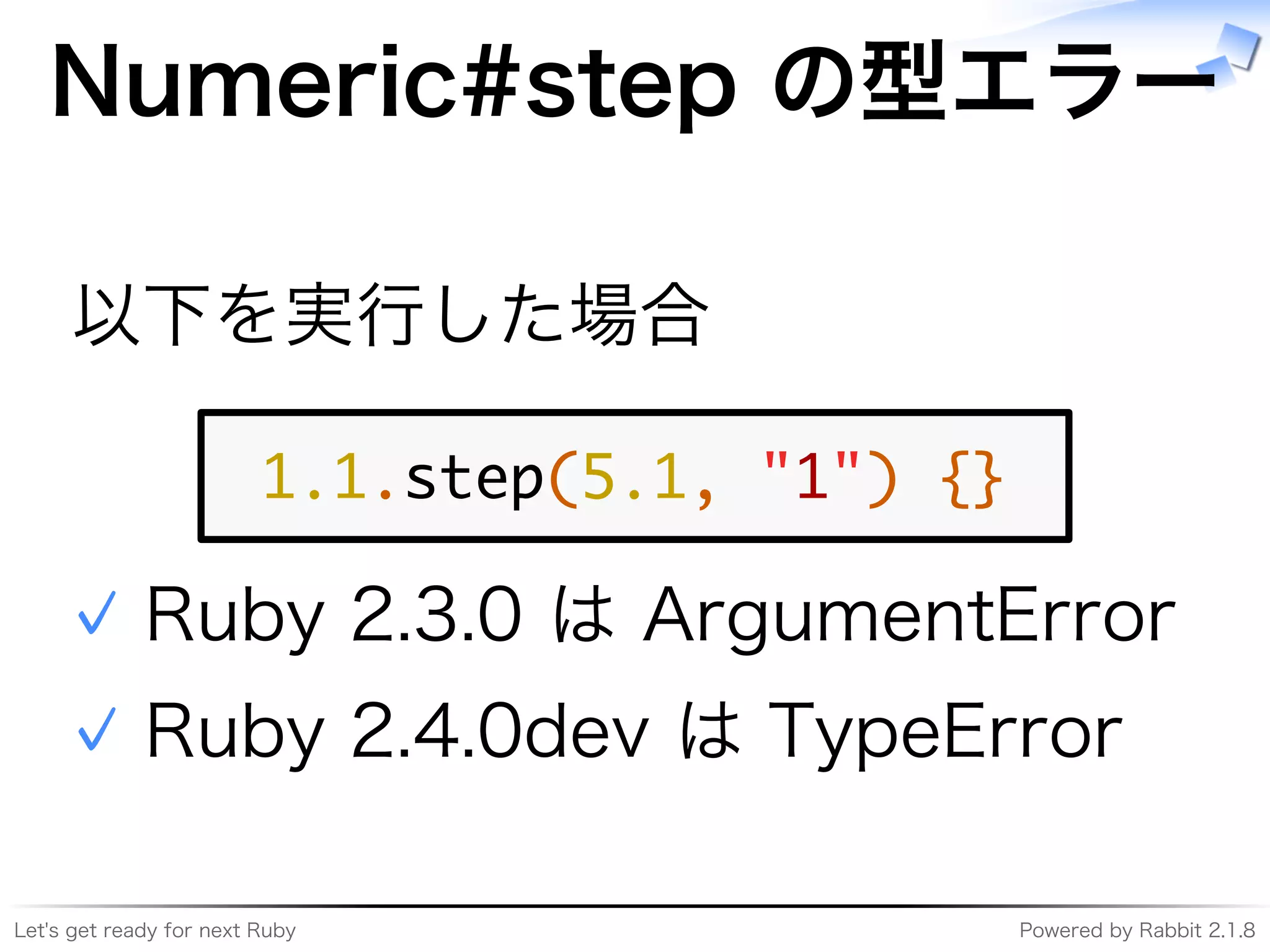 Let's�get�ready�for�next�Ruby Powered�by�Rabbit�2.1.8
Numeric#step�の型エラー
以下を実⾏した場合
���������������������
Ruby�2.3.0�は�ArgumentError✓
Ruby�2.4.0dev�は�TypeError✓
 