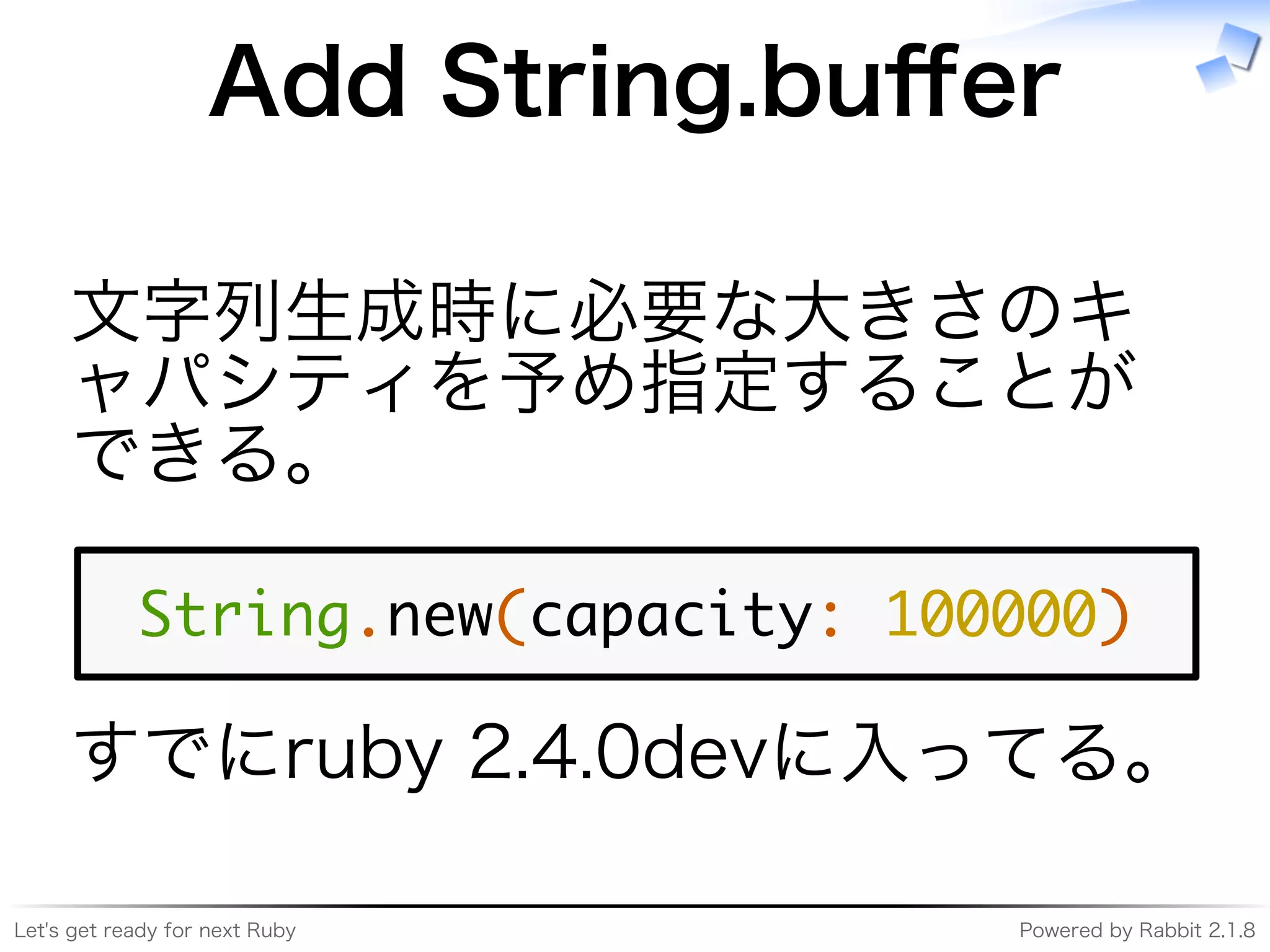 Let's�get�ready�for�next�Ruby Powered�by�Rabbit�2.1.8
Add�String.buﬀer
⽂字列⽣成時に必要な大きさのキ
ャパシティを予め指定することが
できる。
����������������������������
すでにruby�2.4.0devに⼊ってる。
 
