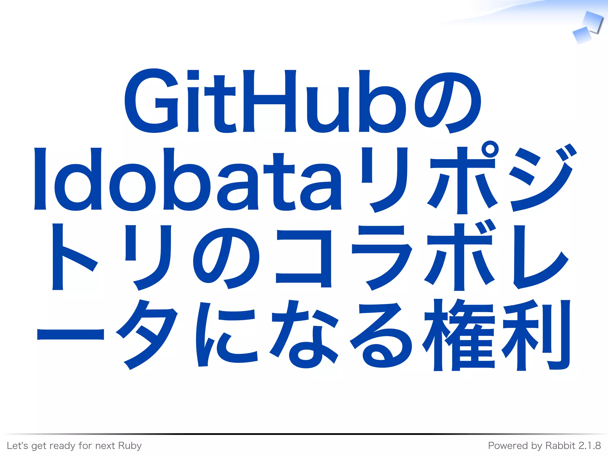 Let's�get�ready�for�next�Ruby Powered�by�Rabbit�2.1.8
GitHubの
Idobataリポジ
トリのコラボレ
ータになる権利
 