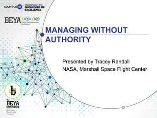 MANAGING WITHOUT
AUTHORITY
Presented by Tracey Randall
NASA, Marshall Space Flight Center
 