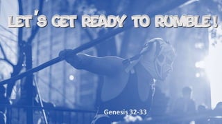 Let s Get Ready to Rumble
Genesis 32-33
,
!
 