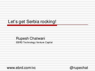 Let’s get Serbia rocking!


    Rupesh Chatwani
    EBRD Technology Venture Capital




www.ebrd.com/vc                       @rupechat
 