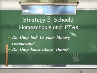 Strategy 2: Schools, Homeschools and  PTAs Do they link to your library resources? Do they know about them? 