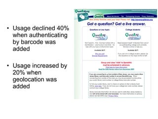 Usage declined 40% when authenticating by barcode was added Usage increased by 20% when geolocation was added 
