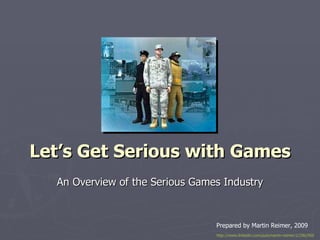 Let’s Get Serious with Games An Overview of the Serious Games Industry Prepared by Martin Reimer, 2009 http://www.linkedin.com/pub/martin-reimer/1/29b/950   