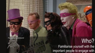 Who?
Familiarise yourself with the
important people to engage with
The United Underworld
 