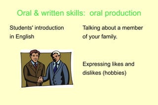 Oral & written skills: oral production
Students' introduction   Talking about a member
in English               of your family.



                         Expressing likes and
                         dislikes (hobbies)
 