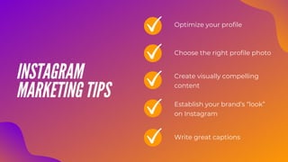 INSTAGRAM
MARKETING TIPS
Optimize your profile
Choose the right profile photo
Create visually compelling
content
Establish your brand’s “look”
on Instagram
Write great captions
 