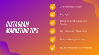 INSTAGRAM
MARKETING TIPS
Use hashtags wisely
Engage
Don’t neglect Instagram
Stories
Try Instagram Shopping
Post at the right times
Try an influencer partnership
 