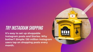 TRY INSTAGRAM SHOPPING
It’s easy to set up shoppable
Instagram posts and Stories. Why
bother? Simple: 130 million Instagram
users tap on shopping posts every
month.
 