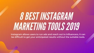 8 BEST INSTAGRAM
MARKETING TOOLS 2019
Instagram allows users to run ads and reach out to influencers, it can
be difficult to get your anticipated results without the suitable tools.
 