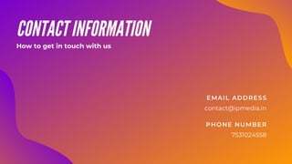 contact@ipmedia.in
7531024558
EMAIL ADDRESS
PHONE NUMBER
CONTACT INFORMATION
How to get in touch with us
 