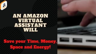 AN AMAZON
AN AMAZON
VIRTUAL
VIRTUAL
ASSISTANT
ASSISTANT
WILL
WILL
Save your Time, Money,
Space and Energy!
 
