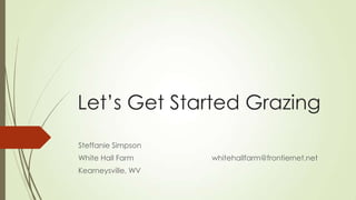 Let’s Get Started Grazing
Steffanie Simpson
White Hall Farm

Kearneysville, WV

whitehallfarm@frontiernet.net

 