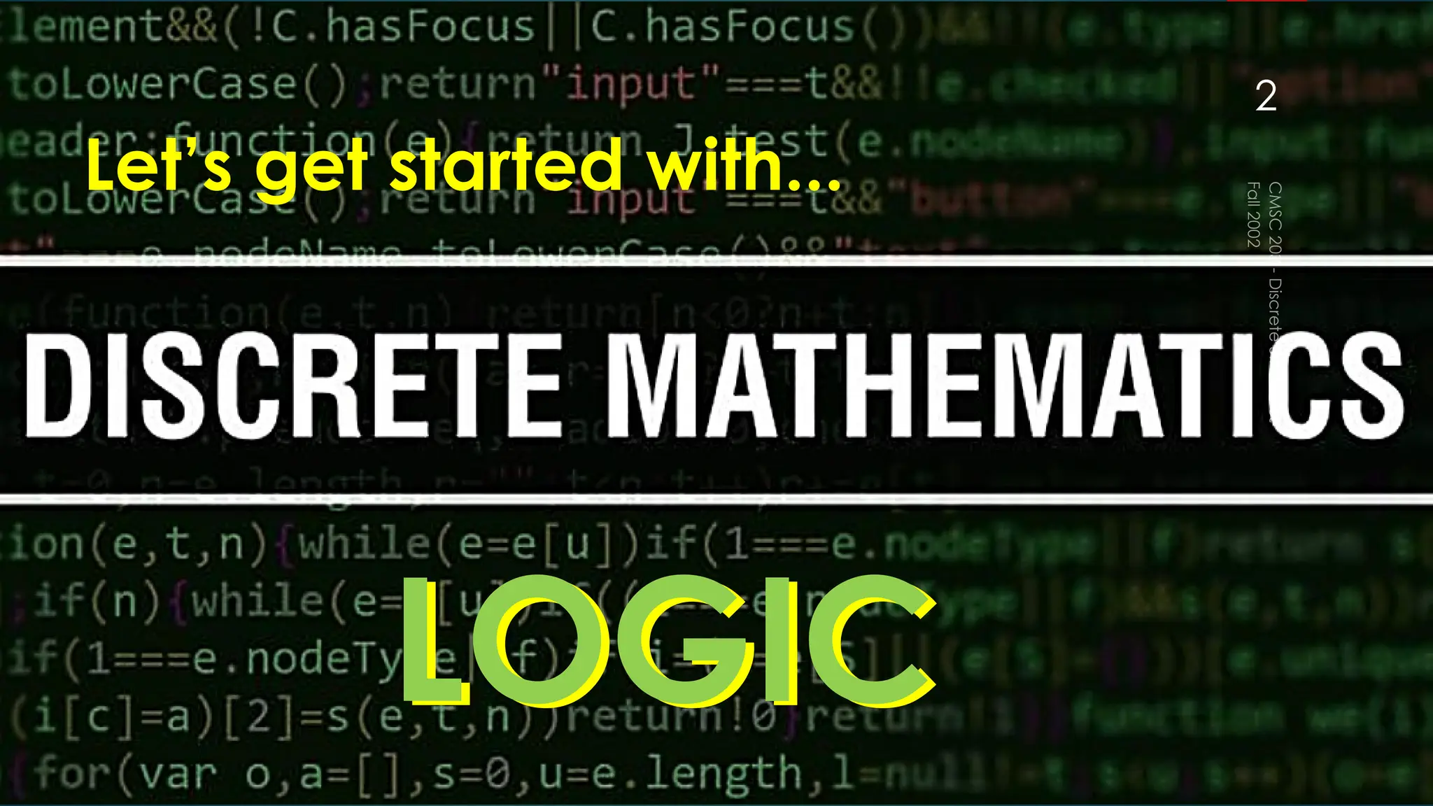 LOGIC
Let’s get started with...
LOGIC
Fall
2002
CMSC
203
-
Discrete
Structures
2
 