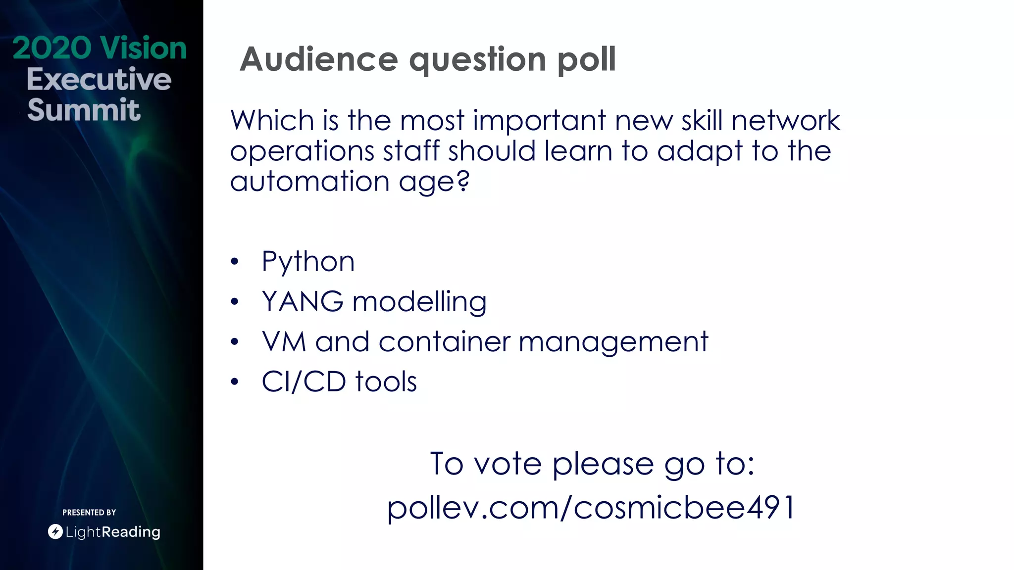 Audience question poll
PRESENTED BY
Which is the most important new skill network
operations staff should learn to adapt to the
automation age?
• Python
• YANG modelling
• VM and container management
• CI/CD tools
To vote please go to:
pollev.com/cosmicbee491
 