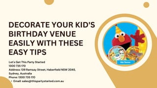 Let's Get This Party Started
1300 735 170
Address: 139 Ramsay Street, Haberfield NSW 2045,
Sydney, Australia
Phone: 1300 735 170
• Email: sales@thispartystarted.com.au
DECORATE YOUR KID'S
BIRTHDAY VENUE
EASILY WITH THESE
EASY TIPS
 