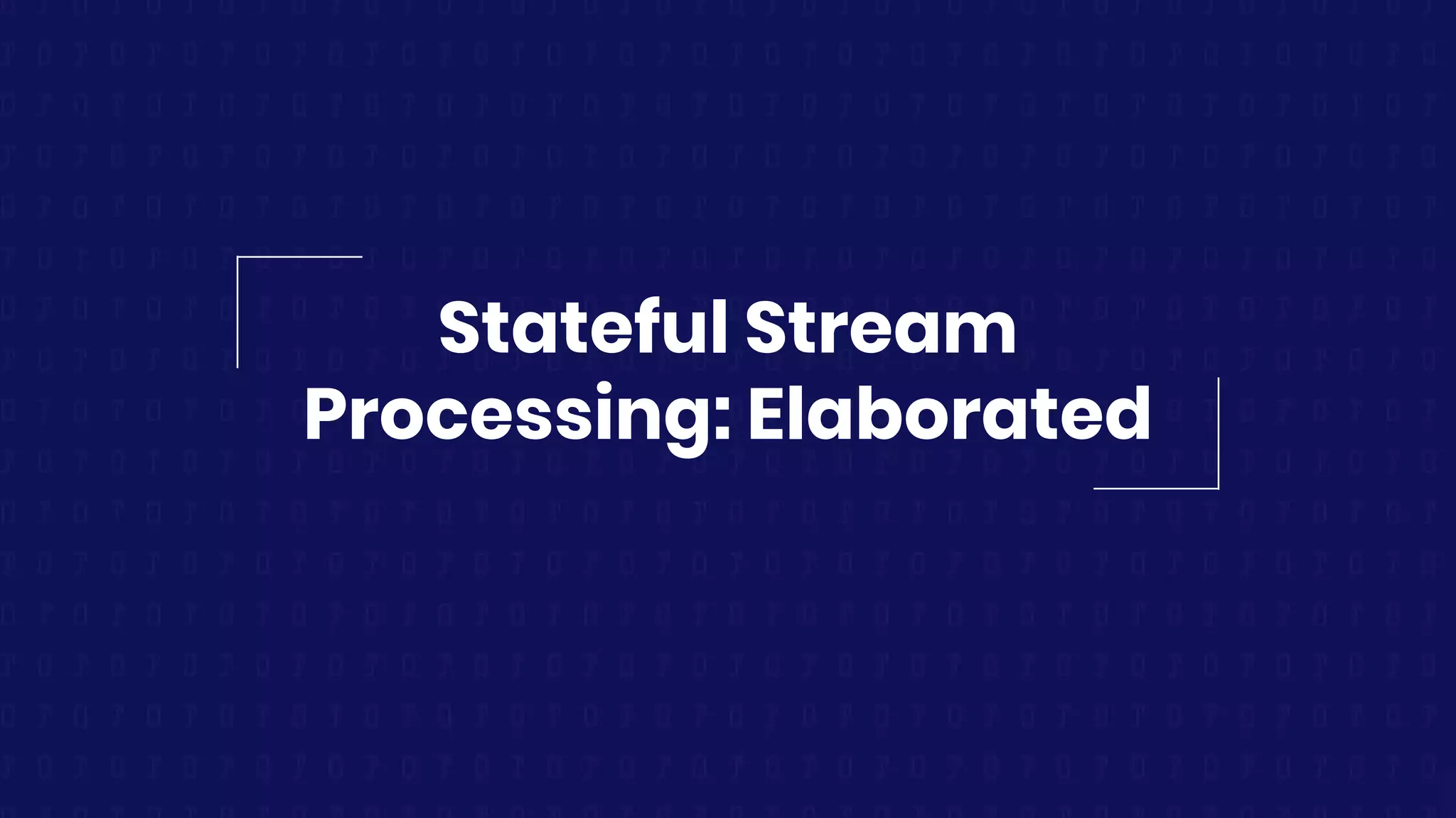 Stateful Stream
Processing: Elaborated
 