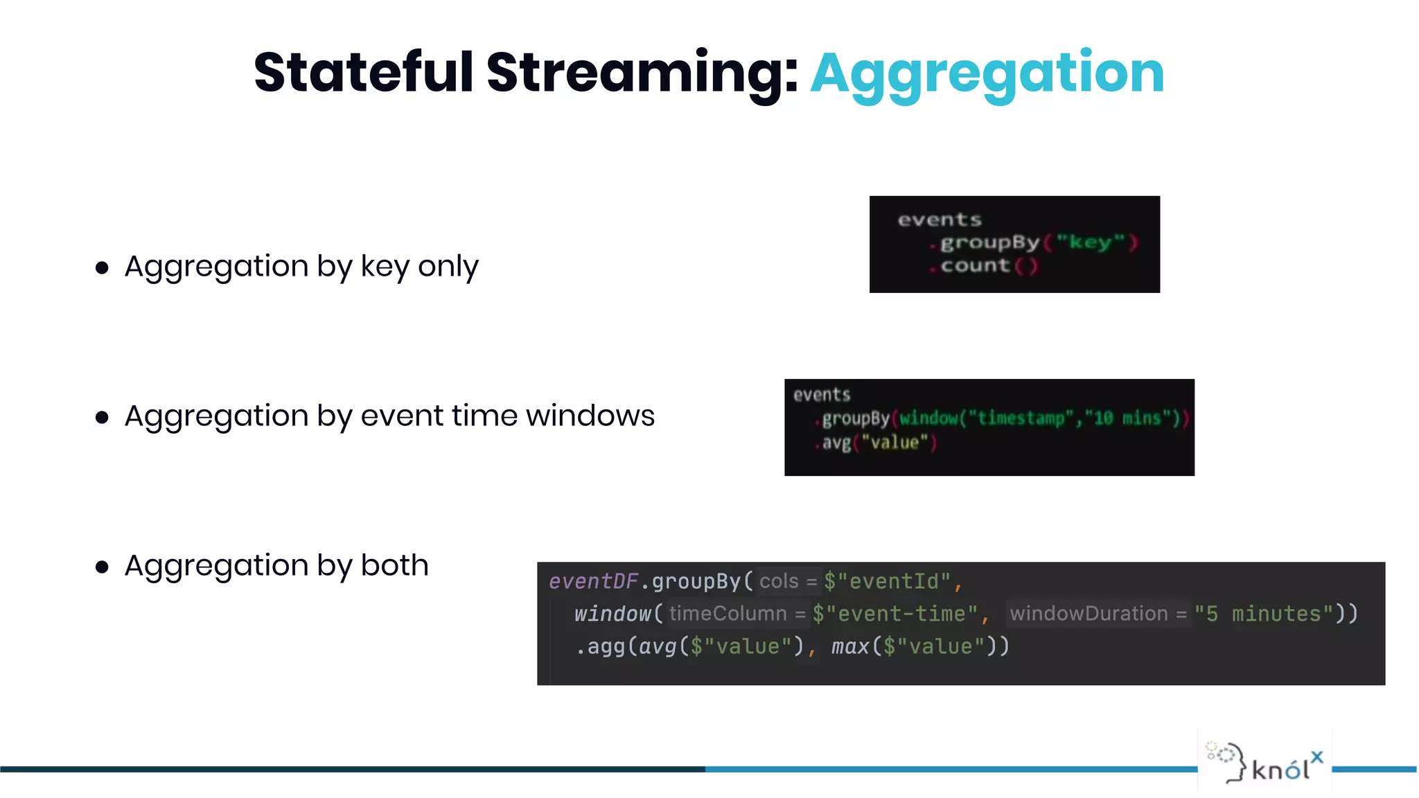 Stateful Streaming: Aggregation
● Aggregation by key only
● Aggregation by event time windows
● Aggregation by both
 