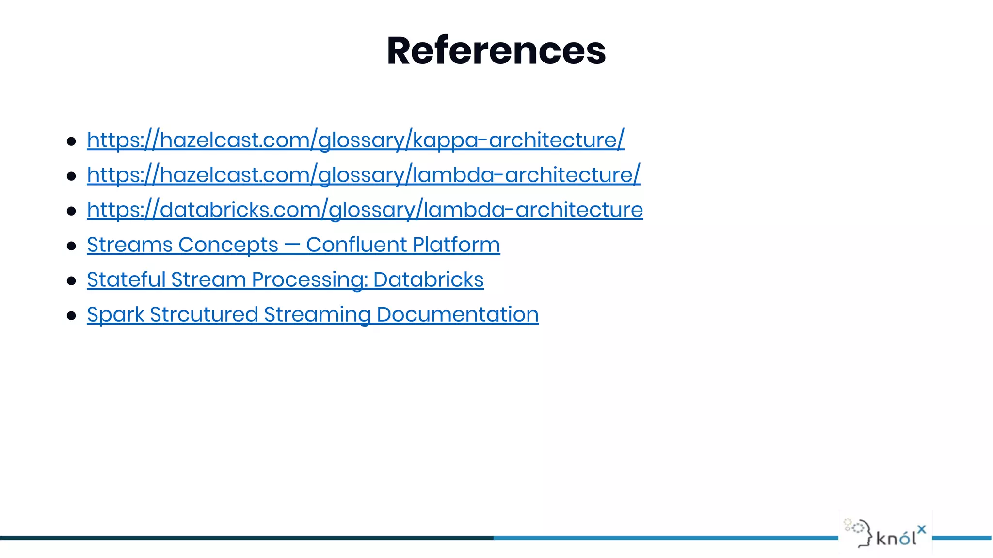References
● https://hazelcast.com/glossary/kappa-architecture/
● https://hazelcast.com/glossary/lambda-architecture/
● https://databricks.com/glossary/lambda-architecture
● Streams Concepts — Confluent Platform
● Stateful Stream Processing: Databricks
● Spark Strcutured Streaming Documentation
 