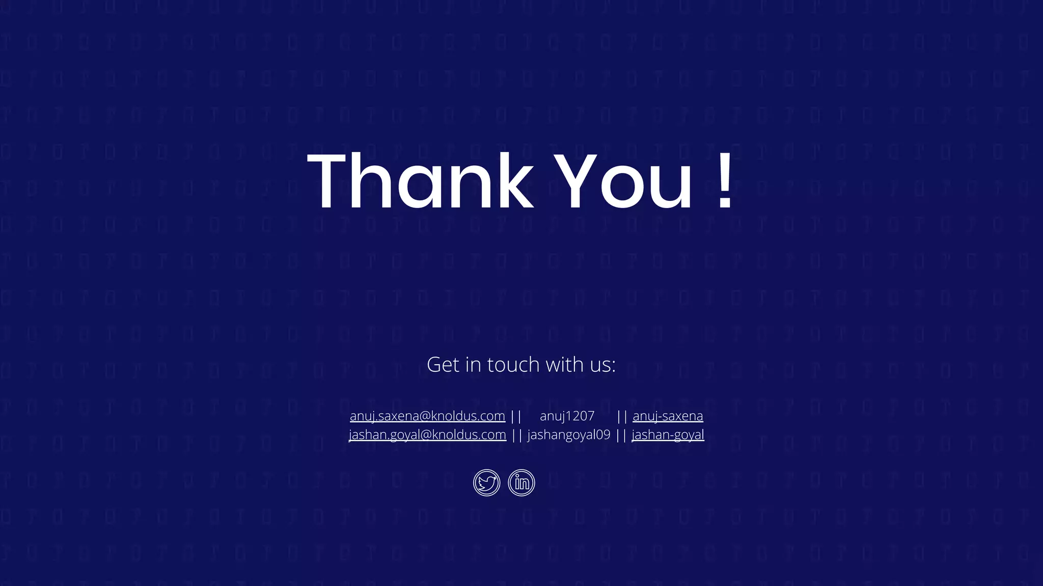 Thank You !
Get in touch with us:
anuj.saxena@knoldus.com || anuj1207 || anuj-saxena
jashan.goyal@knoldus.com || jashangoyal09 || jashan-goyal
 