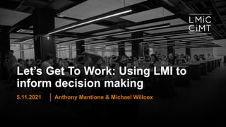 Let’s Get To Work: Using LMI to
inform decision making
Anthony Mantione & Michael Willcox
5.11.2021
 