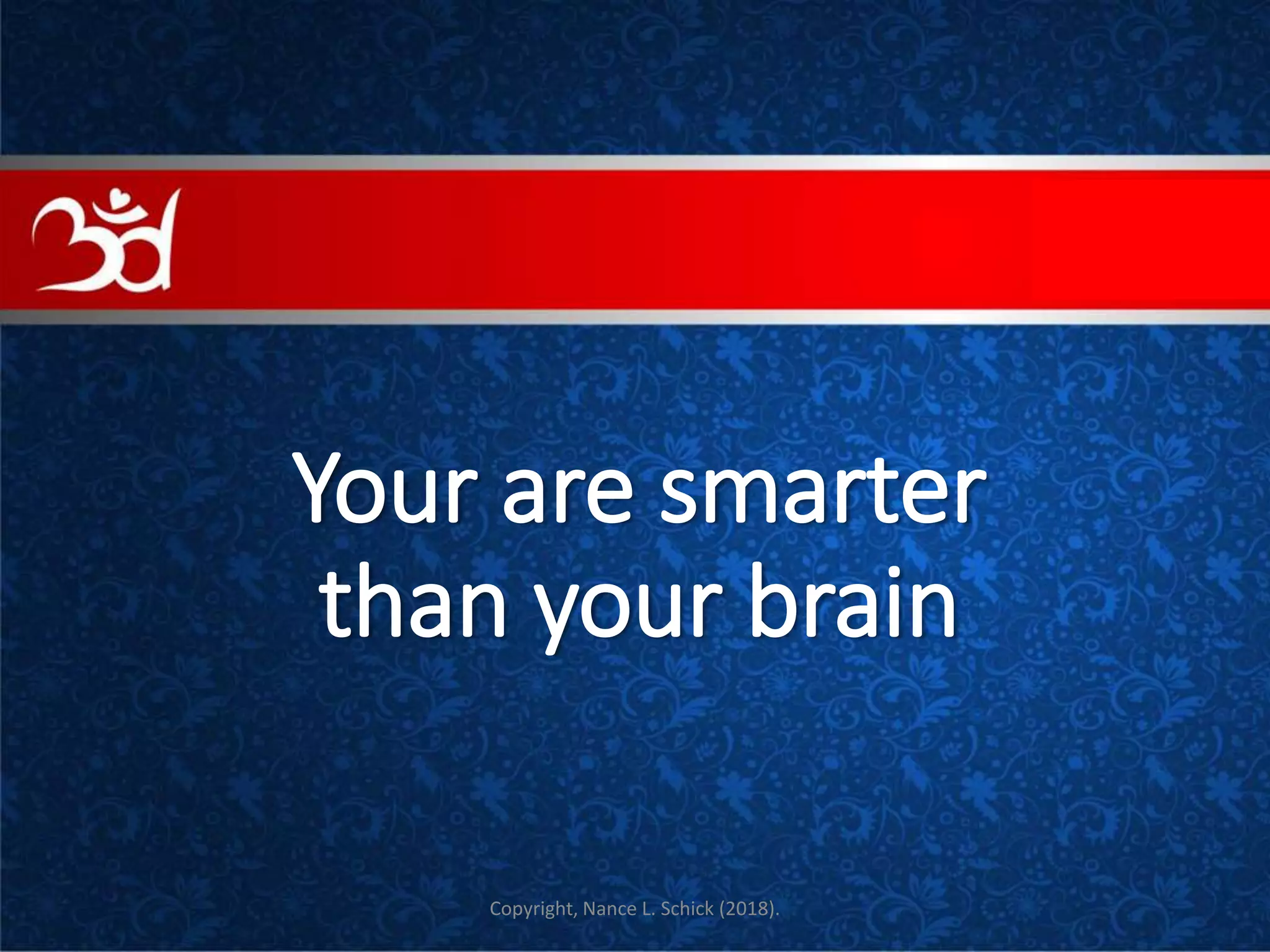 Your are smarter
than your brain
COVE
Copyright, Nance L. Schick (2018).
 