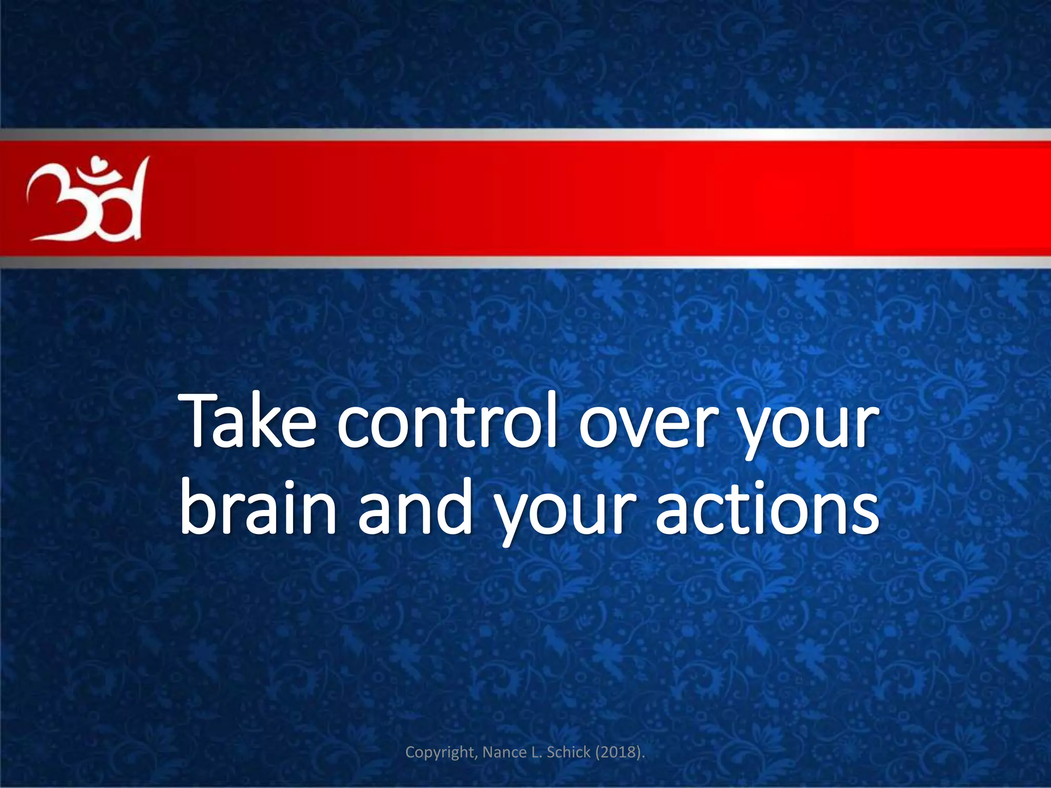 Take control over your
brain and your actions
COVE
Copyright, Nance L. Schick (2018).
 
