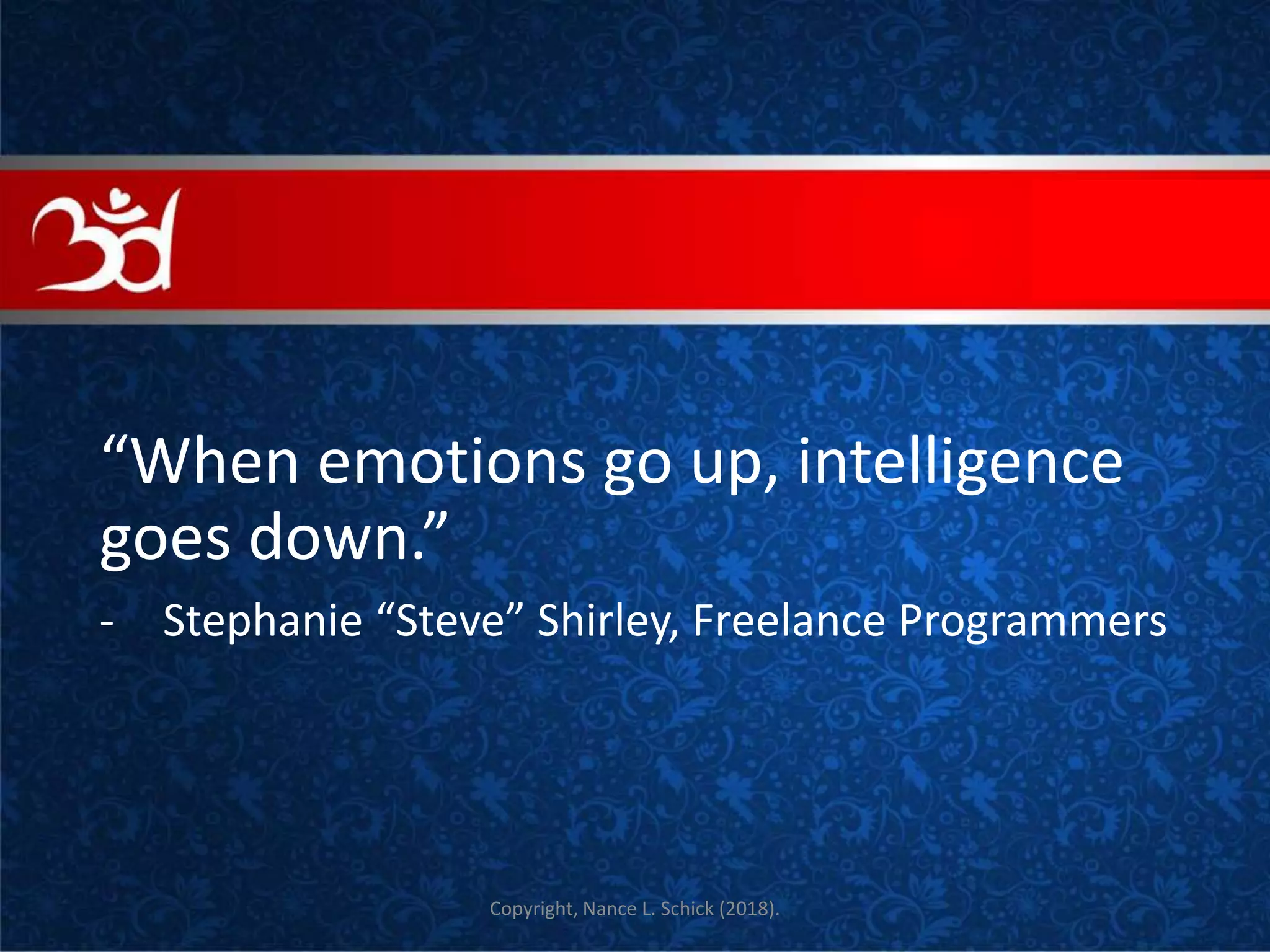 “When emotions go up, intelligence
goes down.”
- Stephanie “Steve” Shirley, Freelance Programmers
Copyright, Nance L. Schick (2018).
COVE
 