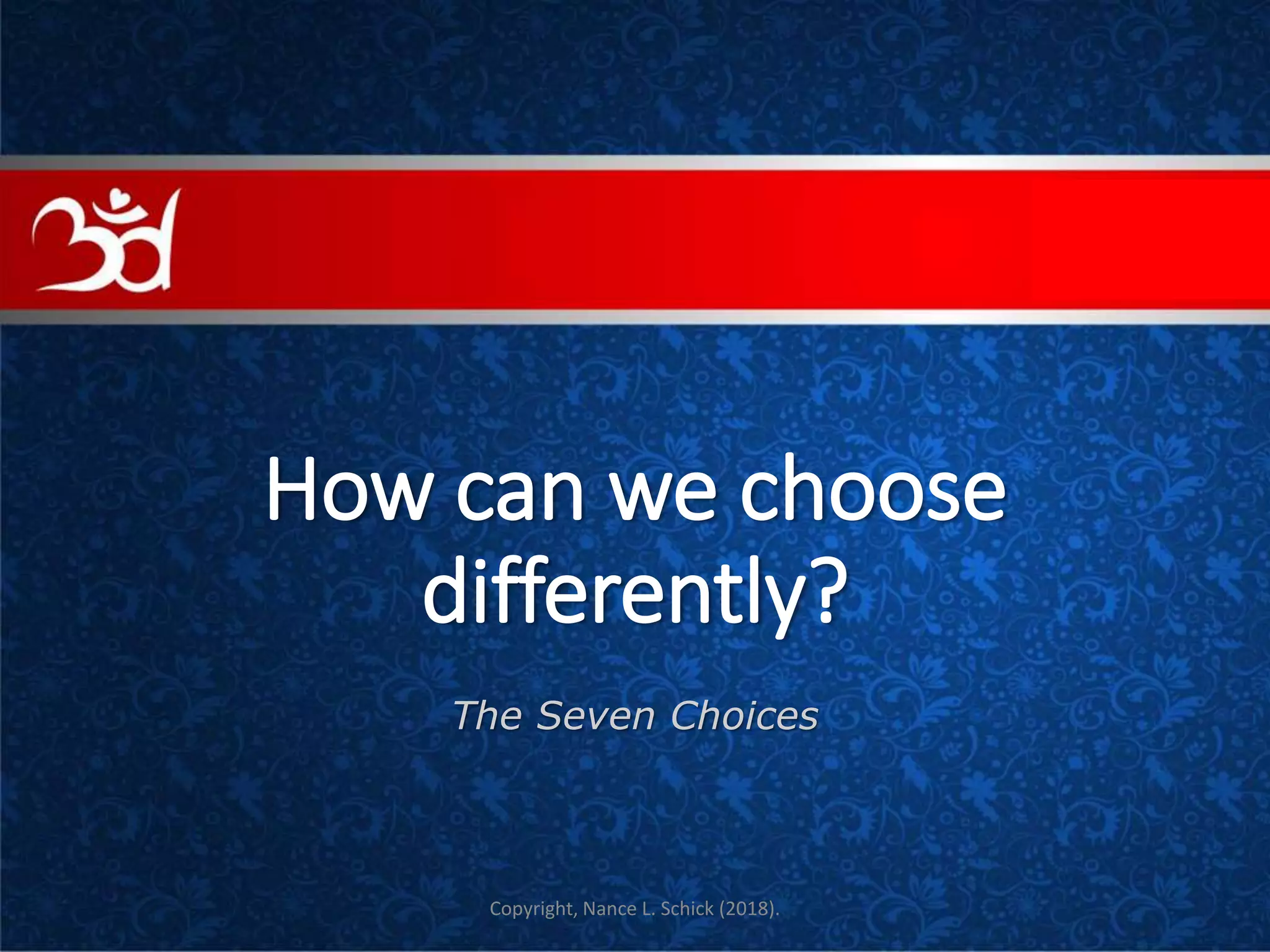 How can we choose
differently?
The Seven Choices
COVE
Copyright, Nance L. Schick (2018).
 