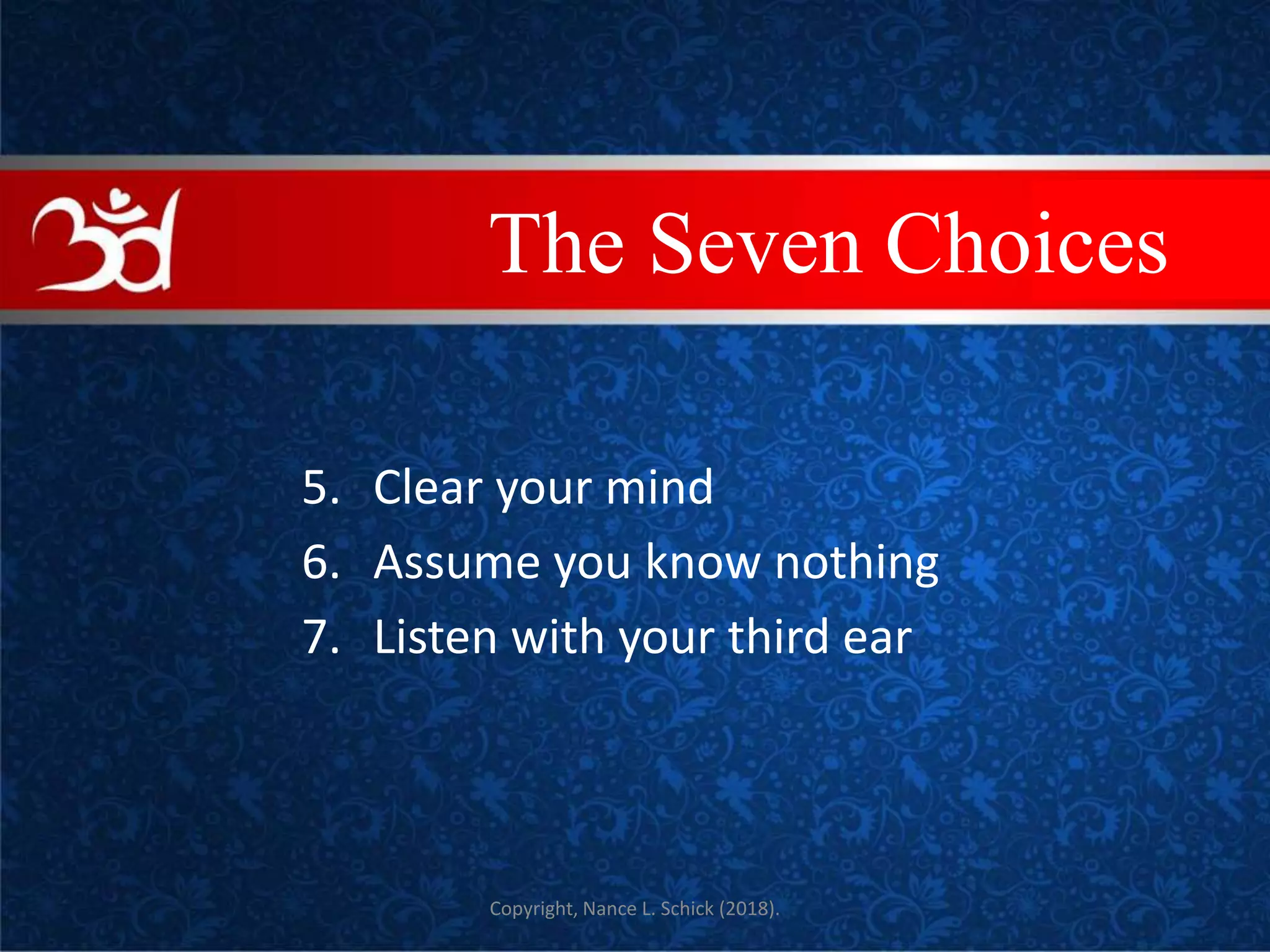 5. Clear your mind
6. Assume you know nothing
7. Listen with your third ear
Copyright, Nance L. Schick (2018).
COVEThe Seven Choices
 