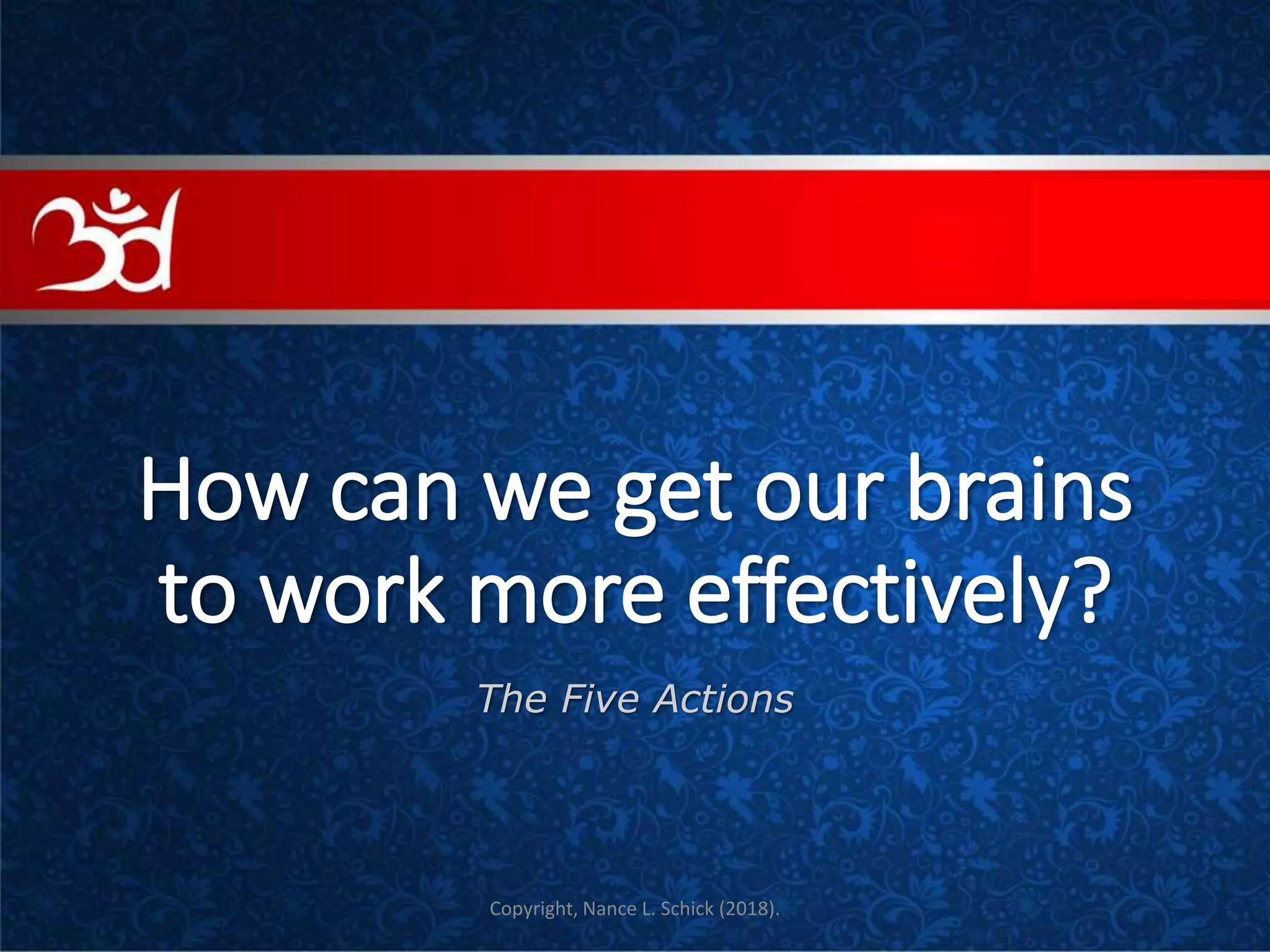 How can we get our brains
to work more effectively?
The Five Actions
COVE
Copyright, Nance L. Schick (2018).
 