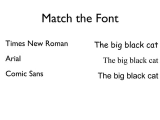Match the Font
Times New Roman   The big black cat
Arial               The big black cat
Comic Sans         The big black cat
 