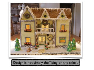 http://www.ﬂickr.com/photos/10237056@N05/853570355/




Design is not simply the “icing on the cake”.
 