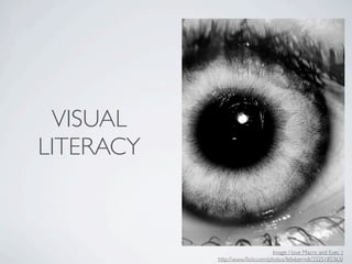 VISUAL
LITERACY



                                  Image: I love Macro and Eyes :)
           http://www.ﬂickr.com/photos/felixberndt/3325185363/
 