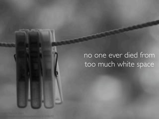 no one ever died from
                                                  too much white space




Image: Negative Space
http://www.ﬂickr.com/photos/haidery/1167248649/
 