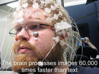 The brain processes images 60,000
       times faster than text
 