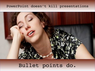 PowerPoint doesn’t kill presentations




     Bullet points do.
 