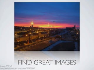 Image”:CPR 365
                      FIND GREAT IMAGES
http://www.ﬂickr.com/photos/tplosz/3253793067
 