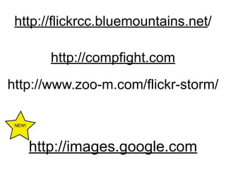 http://flickrcc.bluemountains.net/

           http://compfight.com
http://www.zoo-m.com/flickr-storm/

 NEW!




        http://images.google.com
 