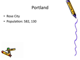 Portland
• Rose	
  City
• PopulaGon:	
  582,	
  130
 