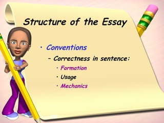 Structure of the Essay Conventions Correctness in sentence: Formation Usage Mechanics 