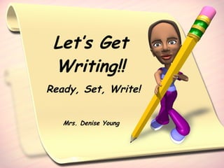 Let’s Get Writing!! Ready, Set, Write! Mrs. Denise Young   