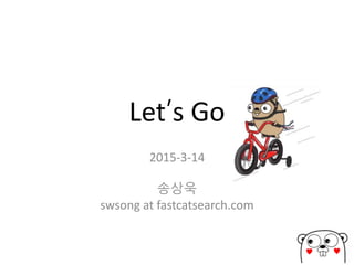 Let’s Go
2015-3-14
송상욱
swsong at fastcatsearch.com
♥ ♥
 