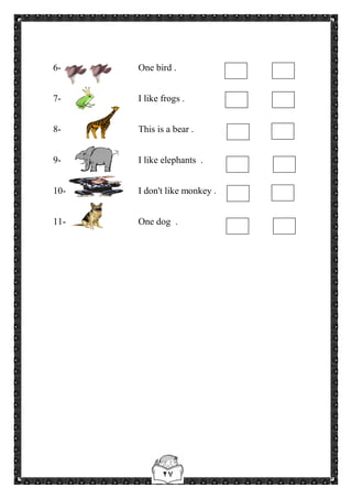 ٢٧
6- One bird .
7- I like frogs .
8- This is a bear .
9- I like elephants .
10- I don't like monkey .
11- One dog .
 