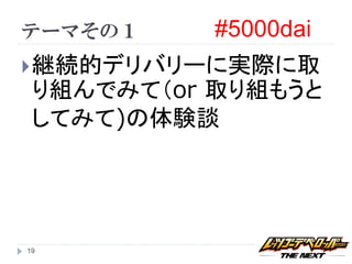 テーマその１     #5000dai
 継続的デリバリーに実際に取
 り組んでみて（or 取り組もうと
 してみて)の体験談




19
 