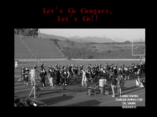 Let’s Go Cougars, Let’s Go!! Leslie Varela Cultural Anthro 102 Dr. Wolfe 9/20/2010 